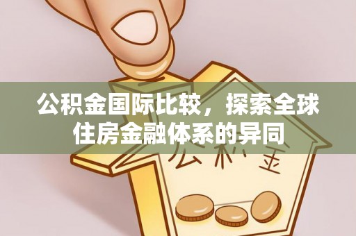 白云公积金国际比较，探索全球住房金融体系的异同