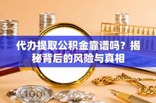 白云代办提取公积金靠谱吗？揭秘背后的风险与真相