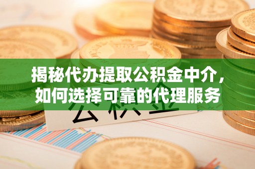 白云揭秘代办提取公积金中介，如何选择可靠的代理服务