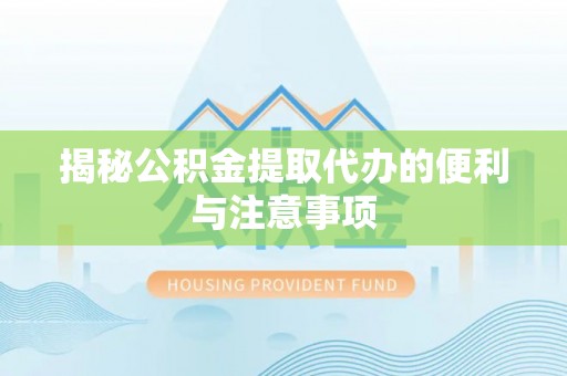 白云揭秘公积金提取代办的便利与注意事项