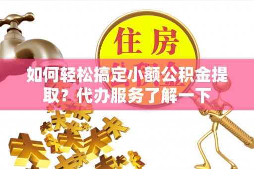白云如何轻松搞定小额公积金提取？代办服务了解一下