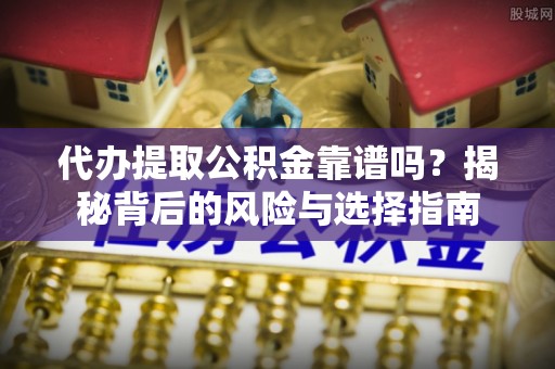 白云代办提取公积金靠谱吗？揭秘背后的风险与选择指南