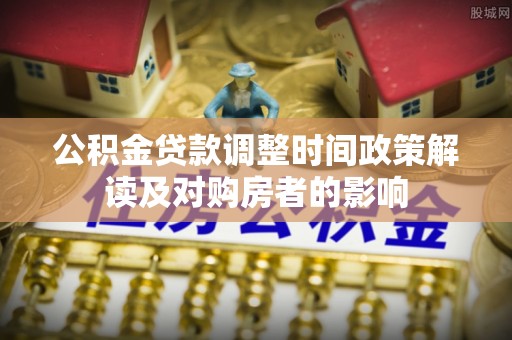 白云公积金贷款调整时间政策解读及对购房者的影响