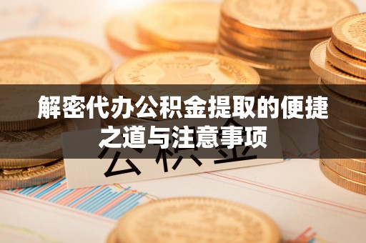 白云解密代办公积金提取的便捷之道与注意事项