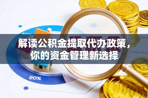 白云解读公积金提取代办政策，你的资金管理新选择