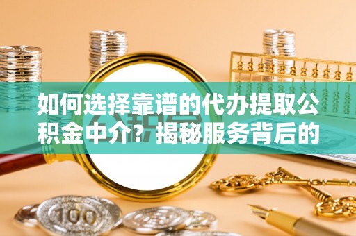 白云如何选择靠谱的代办提取公积金中介？揭秘服务背后的真相