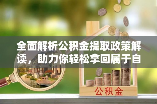 白云全面解析公积金提取政策解读，助力你轻松拿回属于自己的钱