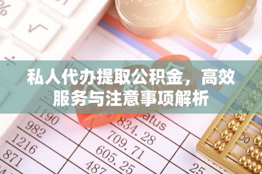 白云私人代办提取公积金，高效服务与注意事项解析