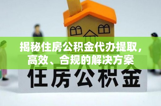 白云揭秘住房公积金代办提取，高效、合规的解决方案