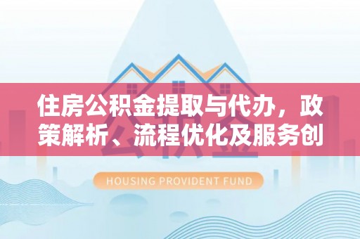 白云住房公积金提取与代办，政策解析、流程优化及服务创新