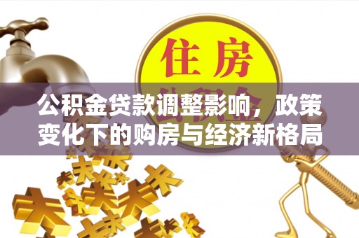 白云公积金贷款调整影响，政策变化下的购房与经济新格局