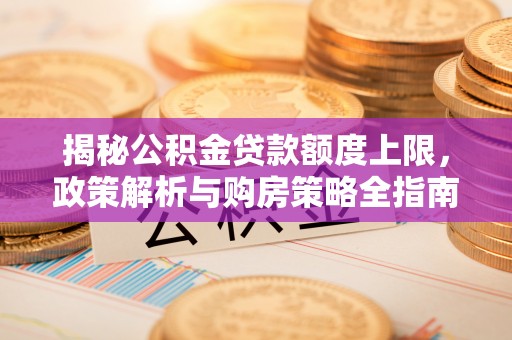白云揭秘公积金贷款额度上限，政策解析与购房策略全指南