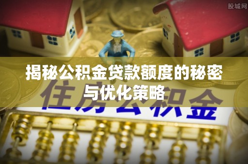 白云揭秘公积金贷款额度的秘密与优化策略
