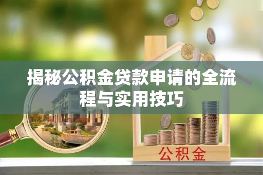 白云揭秘公积金贷款申请的全流程与实用技巧