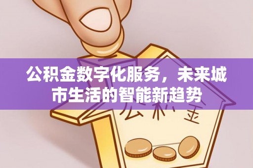 白云公积金数字化服务，未来城市生活的智能新趋势