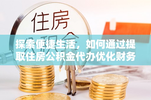 白云探索便捷生活，如何通过提取住房公积金代办优化财务规划