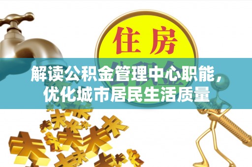 白云解读公积金管理中心职能，优化城市居民生活质量