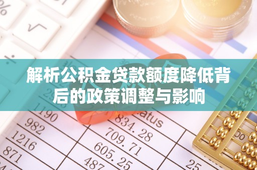 白云解析公积金贷款额度降低背后的政策调整与影响