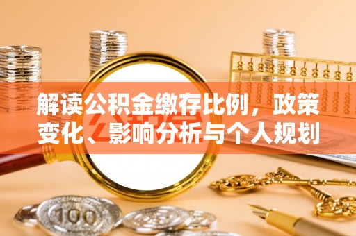 白云解读公积金缴存比例，政策变化、影响分析与个人规划