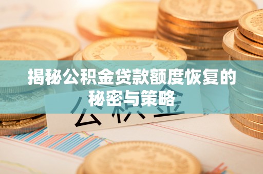白云揭秘公积金贷款额度恢复的秘密与策略