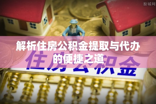 白云解析住房公积金提取与代办的便捷之道