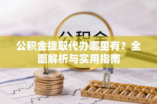 白云公积金提取代办哪里有？全面解析与实用指南