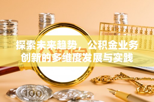 白云探索未来趋势，公积金业务创新的多维度发展与实践