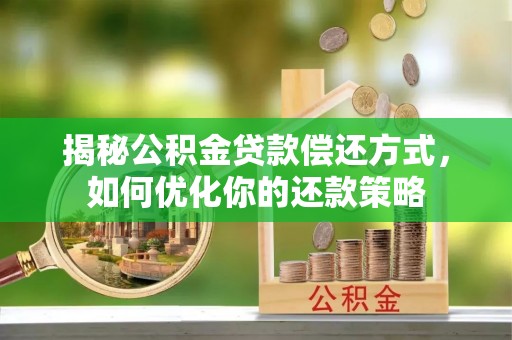 白云揭秘公积金贷款偿还方式，如何优化你的还款策略