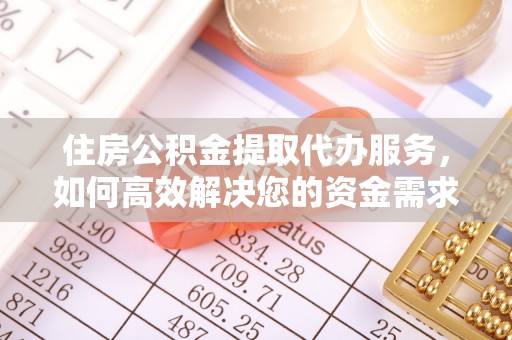 白云住房公积金提取代办服务，如何高效解决您的资金需求