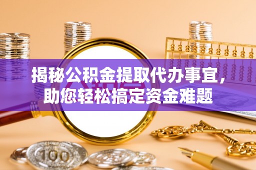 白云揭秘公积金提取代办事宜，助您轻松搞定资金难题