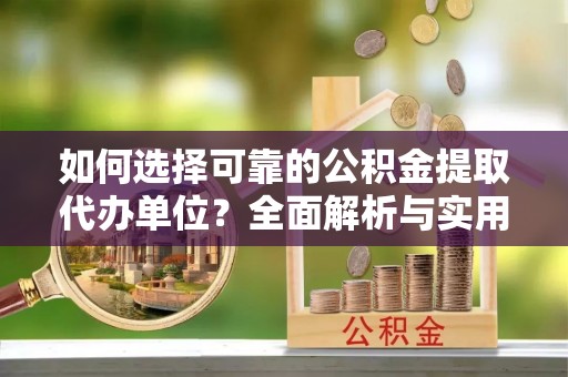 白云如何选择可靠的公积金提取代办单位？全面解析与实用建议