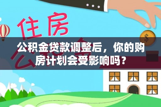 白云公积金贷款调整后，你的购房计划会受影响吗？