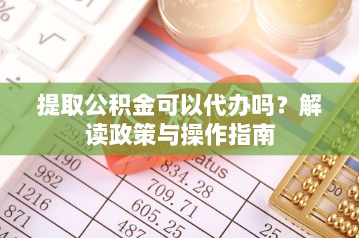 白云提取公积金可以代办吗？解读政策与操作指南