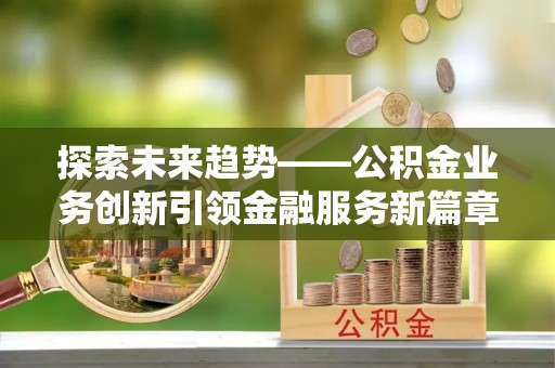 白云探索未来趋势——公积金业务创新引领金融服务新篇章