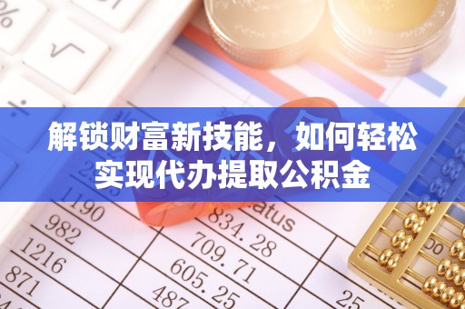 白云解锁财富新技能，如何轻松实现代办提取公积金
