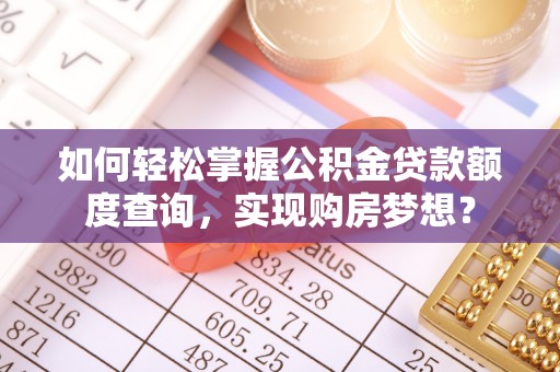 白云如何轻松掌握公积金贷款额度查询，实现购房梦想？