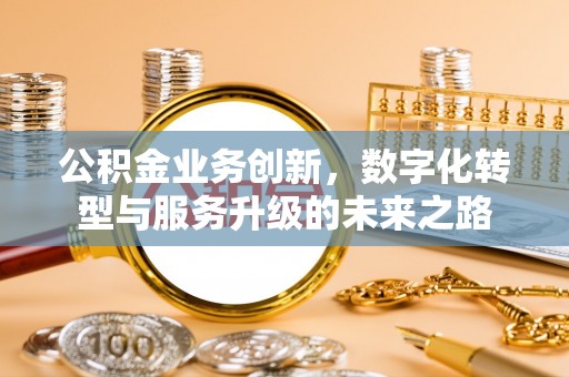 白云公积金业务创新，数字化转型与服务升级的未来之路