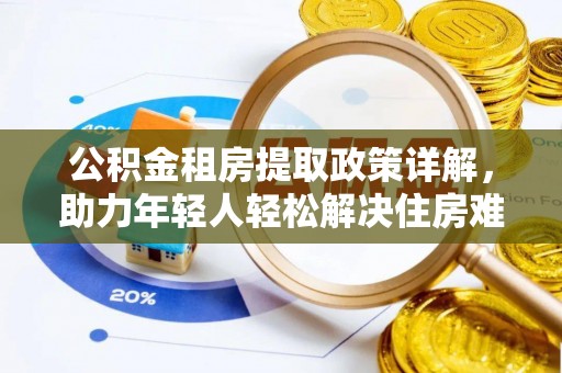 白云公积金租房提取政策详解，助力年轻人轻松解决住房难题