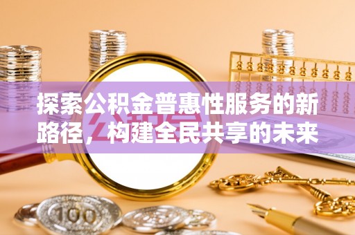 白云探索公积金普惠性服务的新路径，构建全民共享的未来