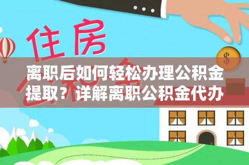 白云离职后如何轻松办理公积金提取？详解离职公积金代办提取流程