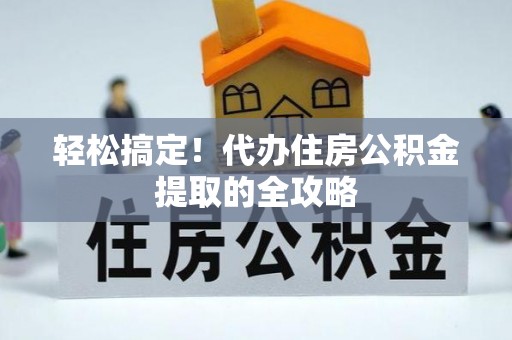 白云轻松搞定！代办住房公积金提取的全攻略