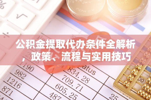 白云公积金提取代办条件全解析，政策、流程与实用技巧