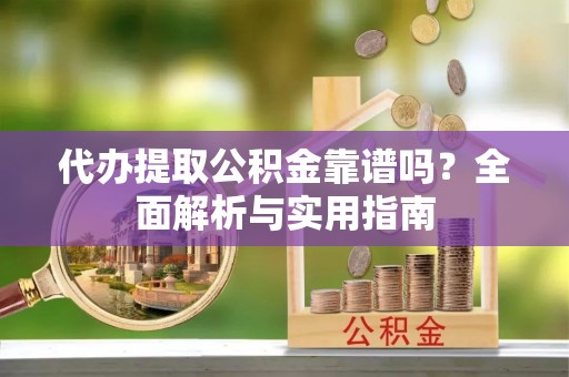 白云代办提取公积金靠谱吗？全面解析与实用指南