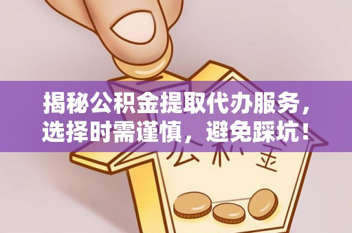 白云揭秘公积金提取代办服务，选择时需谨慎，避免踩坑！