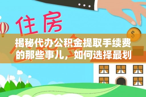 白云揭秘代办公积金提取手续费的那些事儿，如何选择最划算的服务？