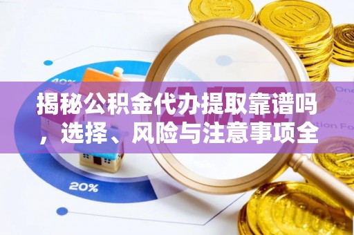 白云揭秘公积金代办提取靠谱吗，选择、风险与注意事项全解析