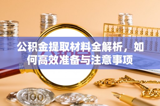 白云公积金提取材料全解析，如何高效准备与注意事项