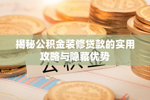 白云揭秘公积金装修贷款的实用攻略与隐藏优势