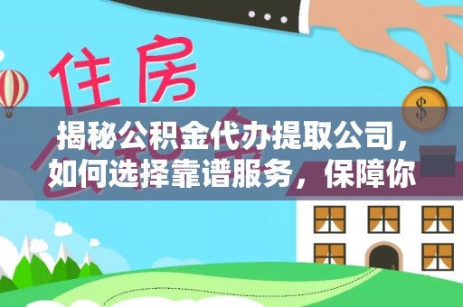 白云揭秘公积金代办提取公司，如何选择靠谱服务，保障你的资金安全