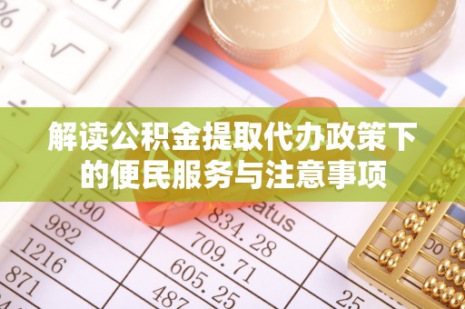 白云解读公积金提取代办政策下的便民服务与注意事项